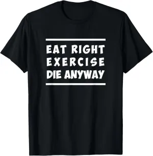 Eat Right, Exercise, Die Anyway Funny Workout T-Shirt T-Shirt